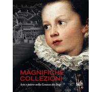 Magnifiche collezioni. Arte e potere nella Genova dei Dogi. Ediz. illustrata