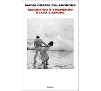 MAGNIFICO E TREMENDO STAVA L'AMORE - CALANDRONE MARIA GRAZIA - Einaudi