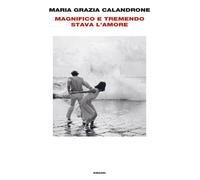 Magnifico e tremendo stava l'amore - Calandrone Maria Grazia