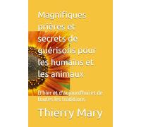 Magnifiques prières et secrets de guérisons pour les humains et les animaux: D'hier et d'aujourd'hui de toutes traditions