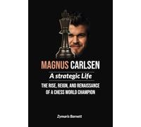 MAGNUS CARLSEN: A Strategic Life The Rise, Reign, and Renaissance of a Chess World Champion