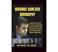 MAGNUS CARLSEN BIOGRAPHY: Inside The Life of the Champion Who Dominated Classical Chess and Mastered a New Frontier