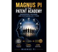 MAGNUS PI & THE PATENT ACADEMY: ENGINEERING, BUILDING, AND SUSTAINING AN A TEAM: Leadership, Engineering Management, High-Performance Teams, Organizational Accountability, and Skunk Works Execution