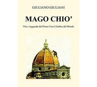 Mago Chiò. Vita e leggenda del primo free-climbing del mondo