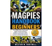 MAGPIES HANDBOOK FOR BEGINNERS: The Complete Guide to Understanding Magpies Through Their Behavior, Intelligence, Communication, Habitat Preferences, ... Importance, and Responsible Observation