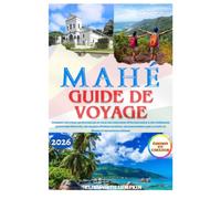 MAHÉ GUIDE DE VOYAGE 2026: Comment explorer les Seychelles au-delà des complexes hôteliers grâce à des itinéraires quotidiens éprouvés, des criques ... dans la forêt de Morne et des saveurs créoles