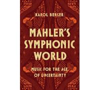 Mahler's Symphonic World : Music for the Age of Uncertainty
