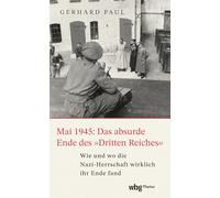 Mai 1945: Das absurde Ende des 'Dritten Reiches': Wie und wo die Nazi-Herrschaft wirklich ihr Ende fand