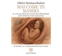 Mai come te. Mamma. Il voto inconscio più nefasto per il Ben-Essere delle donne (e come scioglierlo). Il ritorno alla madre per ritrovare se stesse