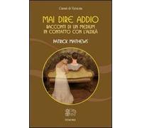 Mai dire addio. Racconti di un medium in contatto con l'aldilà
