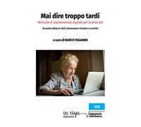 Mai dire troppo tardi. Manuale di sopravvivenza digitale per la terza età