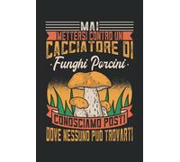 Mai Mettersi Contro Un Cacciatore Di Funghi Porcini Conosciamo Posti Dove Nessuno Può Trovarti: Un divertente quaderno a righe per raccoglitori di funghi e micologi