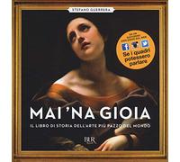 Mai 'na gioia. Il libro di storia dell'arte più pazzo del mondo. Ediz. illustrata