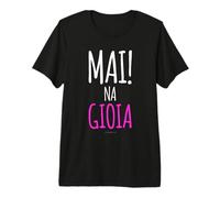 Mai Na Gioia - Magliette Scritte Divertenti Ironiche Maglietta Premium