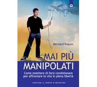 Mai più manipolati. Come smettere di farsi condizionare e affrontare la vita in piena libertà