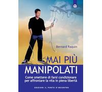 Mai più manipolati. Come smettere di farsi condizionare e affrontare la vita in piena libertà