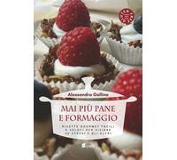 Mai più pane e formaggio. Ricette gourmet facili e veloci per viziare se stessi e gli altri