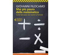 Mai più paura della matematica. Come fare pace con numeri e formule