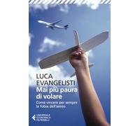 Mai più paura di volare. Come vincere per sempre la fobia dell'aereo