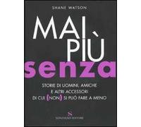 Mai più senza. Storie di uomini, amiche e altri accessori di cui (non) si può fare a meno