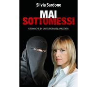 Mai sottomessi. Cronache di un'Europa islamizzata - Sardone Silvia