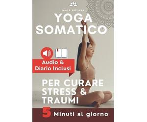 Maia Solara YOGA SOMATICO, TECNICHE DI AUTO GUARIGIONE PER CURARE ST (Tascabile)
