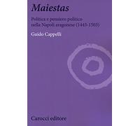 Maiestas. Politica e pensiero politico nella Napoli aragonese (1443-1503)