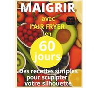 Maigrir avec l air fryer en 60 jour: Livre de recettes minceur à l’air fryer : plats rapides et équilibrés pour perdre du poids et rester motivé en 60 jours