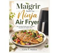 Maigrir Avec La Ninja Air Fryer: Des recettes faciles pour une perte de poids sans régime strict.