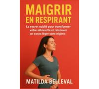 MAIGRIR EN RESPIRANT: Le secret oublié pour transformer votre silhouette et retrouver un corps léger sans régime.