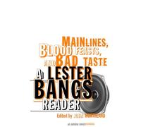 Main Lines, Blood Feasts, and Bad Taste: A Lester Bangs Reader