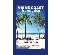 MAINE COAST TRAVEL GUIDE 2025-2026: Discover Bar Harbor Acadia National Park Portland & the Best Coastal Towns Scenic Drives Beaches Lighthouses Seafood and Map Tips for Your Journey Vacation