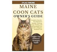 MAINE COON CATS OWNER’S GUIDE: Complete Step-By-Step Manual to Raising, Training, Caring, Feeding, and Understanding Your Cat for a Happier, Healthier Life