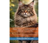 Maine Coon - Le Guide Complet du Géant au Cœur Tendre: Éducation, comportement, santé, alimentation et conseils pour vivre avec un Maine Coon équilibré