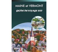 MAINE et VERMONT GUIDE DE VOYAGE 2027: Balées de feuillage d'automne, villes côtières, ponts couverts, restauration locale et randonnées saisonnières pour les visiteurs débutants