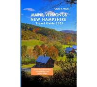 MAINE, VERMONT , & NEW HAMPSHIRE TRAVEL GUIDE 2025: Journeys Through Quiet Pines, Covered Bridges, and Timeless Villages