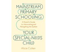 Mainstream Primary Schooling Your Special-Needs Child: A Parent's Guide to Advocating and Navigating the System