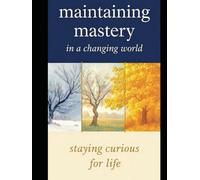 MAINTAINING MASTERY IN A CHANGING WORLD: Staying Curious for Life
