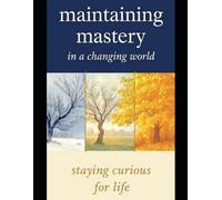 MAINTAINING MASTERY IN A CHANGING WORLD: Staying Curious for Life