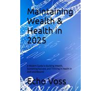 Maintaining Wealth & Health in 2025: A Modern Guide to Building Wealth, Sustaining Success, and Thriving in Health in 2025 and Beyond
