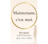 Maintenant, c’est moi: 101 rappels pour te retrouver après t’être oubliée