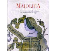 Maiolica. Lustri oro e rubino della ceramica dal Rinascimento ad oggi