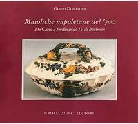 Maioliche napoletane del '700. Da Carlo III a Ferdinando IV di Borbone. Ediz. a colori