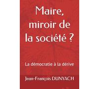 Maire, miroir de la société ?: La démocratie à la dérive