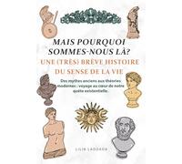 Mais Pourquoi sommes-nous la ? une (très) brève histoire du sens de la vie: Des mythes anciens aux théories modernes : voyage au cœur de notre quête existentielle