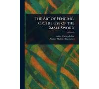 Maître D'Armes Labat Andr The Art of Fencing; Or, The Use of the Sma (Tascabile)