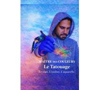Maître des Couleurs: Le Tatouage - Le trait. L’ombre. L’aquarelle