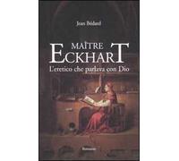 Maître Eckhart. L'eretico che parlava con Dio