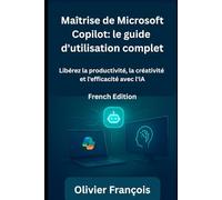 Maîtrise de Microsoft Copilot: le guide d'utilisation complet: Libérez la productivité, la créativité et l'efficacité avec l'IA