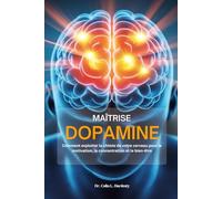 MAÎTRISE DOPAMINE: Comment exploiter la chimie de votre cerveau pour la motivation, la concentration et le bien-être